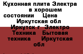 Кухонная плита Электра 1006 в хорошем состоянии. › Цена ­ 4 000 - Иркутская обл., Иркутск г. Электро-Техника » Бытовая техника   . Иркутская обл.